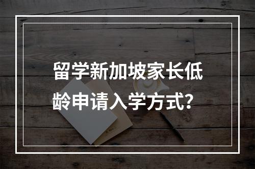 留学新加坡家长低龄申请入学方式？