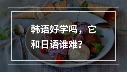 韩语好学吗，它和日语谁难？