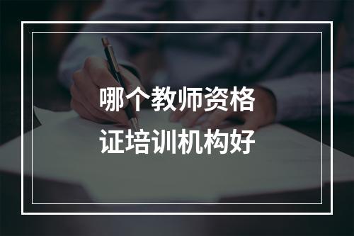 哪个教师资格证培训机构好