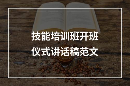 技能培训班开班仪式讲话稿范文