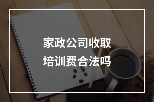 家政公司收取培训费合法吗