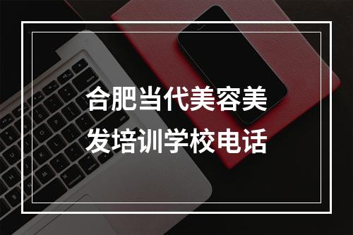 合肥当代美容美发培训学校电话