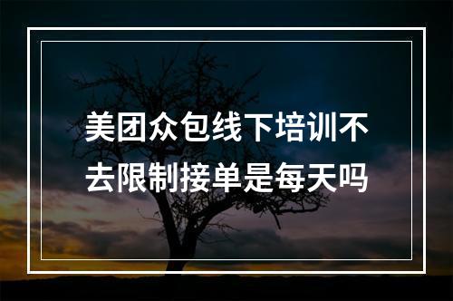 美团众包线下培训不去限制接单是每天吗