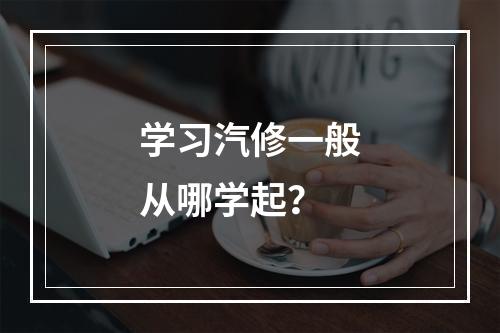 学习汽修一般从哪学起？