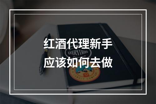 红酒代理新手应该如何去做