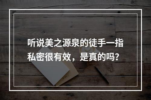 听说美之源泉的徒手一指私密很有效，是真的吗？