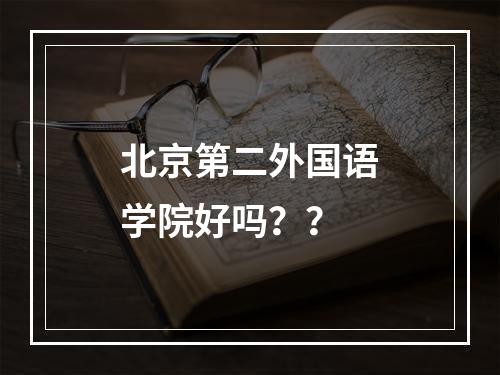 北京第二外国语学院好吗？？