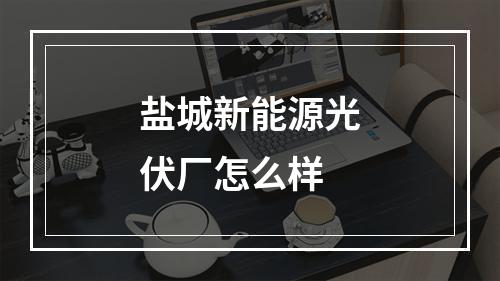 盐城新能源光伏厂怎么样