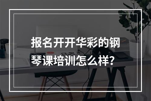 报名开开华彩的钢琴课培训怎么样？