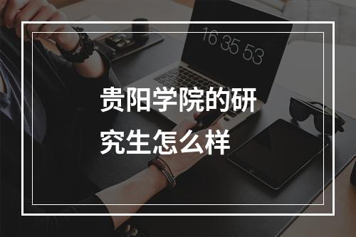 贵阳学院的研究生怎么样