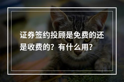 证券签约投顾是免费的还是收费的？有什么用？