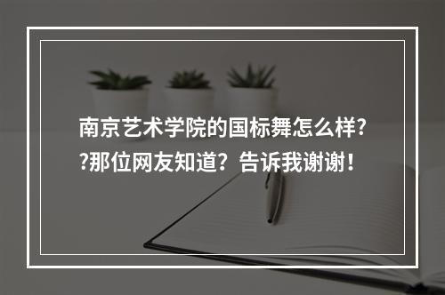 南京艺术学院的国标舞怎么样??那位网友知道？告诉我谢谢！