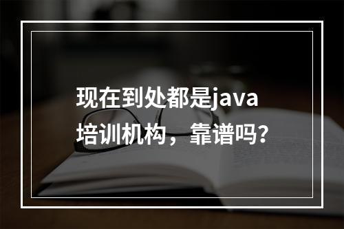 现在到处都是java培训机构，靠谱吗？