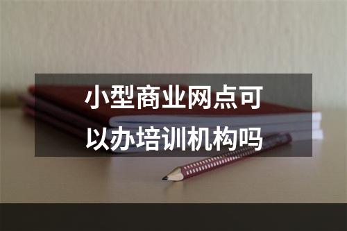 小型商业网点可以办培训机构吗