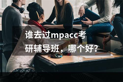 谁去过mpacc考研辅导班，哪个好？