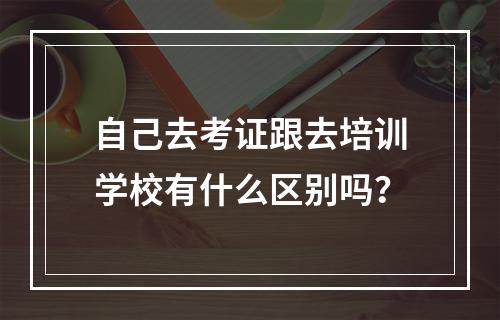 自己去考证跟去培训学校有什么区别吗？