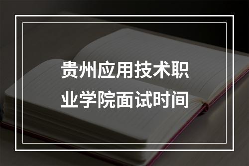 贵州应用技术职业学院面试时间