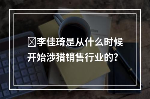 ​李佳琦是从什么时候开始涉猎销售行业的？