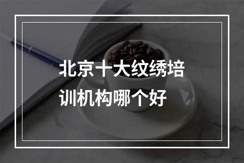 北京十大纹绣培训机构哪个好