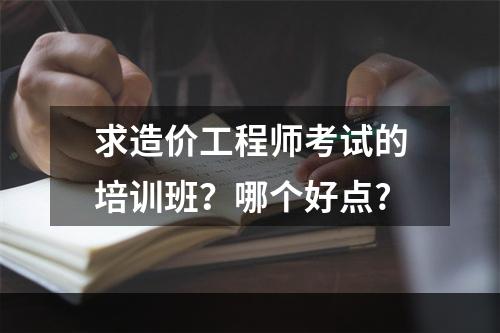 求造价工程师考试的培训班？哪个好点?