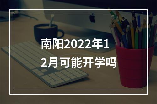 南阳2022年12月可能开学吗