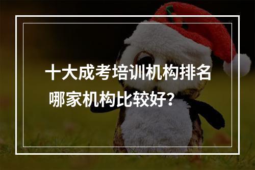 十大成考培训机构排名 哪家机构比较好？