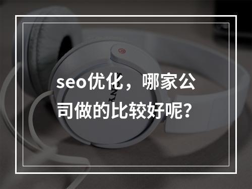 seo优化，哪家公司做的比较好呢？