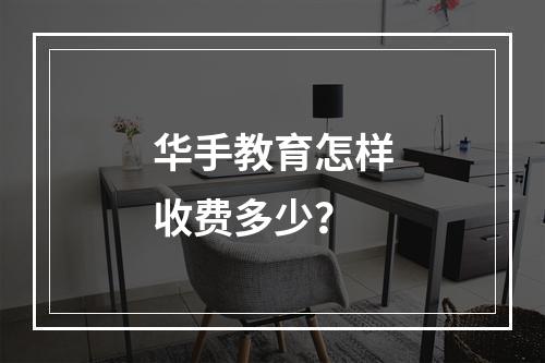 华手教育怎样收费多少？