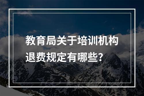 教育局关于培训机构退费规定有哪些？