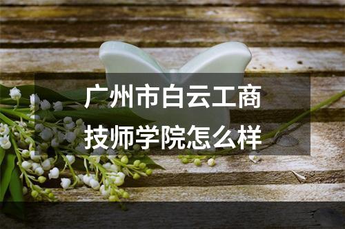 广州市白云工商技师学院怎么样