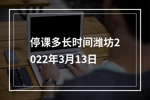 停课多长时间潍坊2022年3月13日