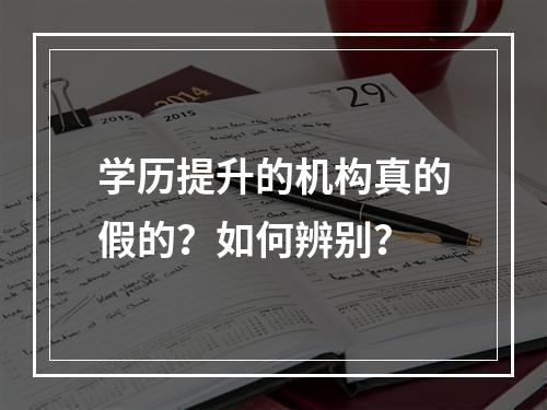 学历提升的机构真的假的？如何辨别？