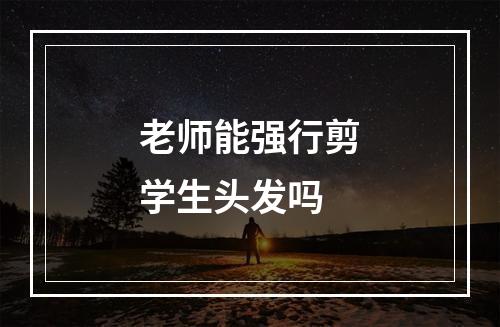 老师能强行剪学生头发吗