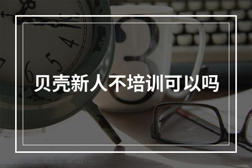 贝壳新人不培训可以吗