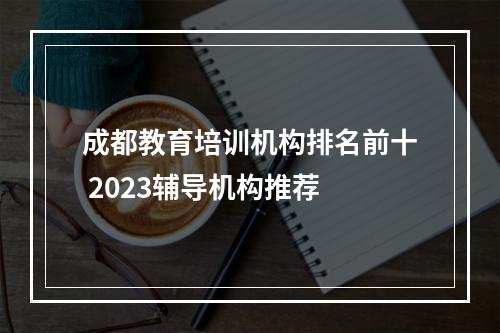 成都教育培训机构排名前十 2023辅导机构推荐