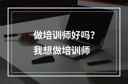 做培训师好吗？我想做培训师