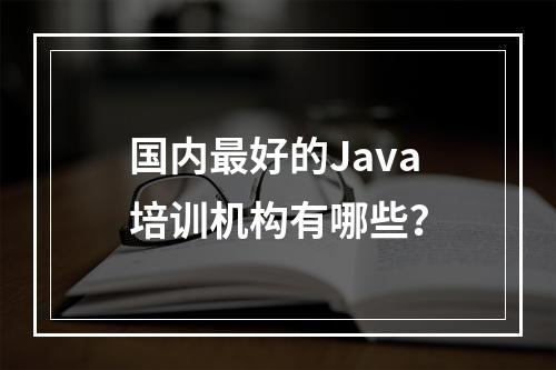 国内最好的Java培训机构有哪些？