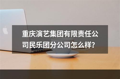 重庆演艺集团有限责任公司民乐团分公司怎么样？