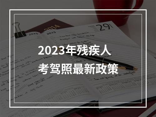 2023年残疾人考驾照最新政策