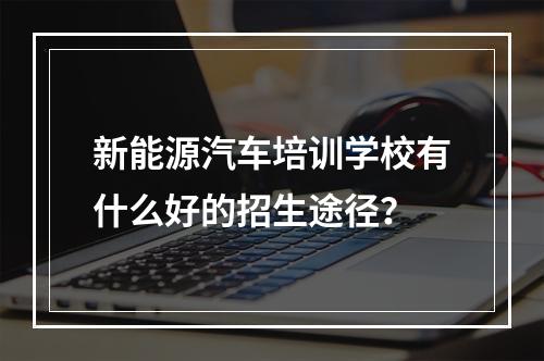 新能源汽车培训学校有什么好的招生途径？