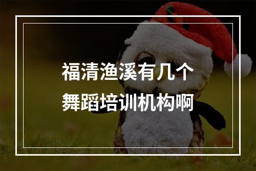 福清渔溪有几个舞蹈培训机构啊