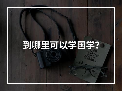 到哪里可以学国学？