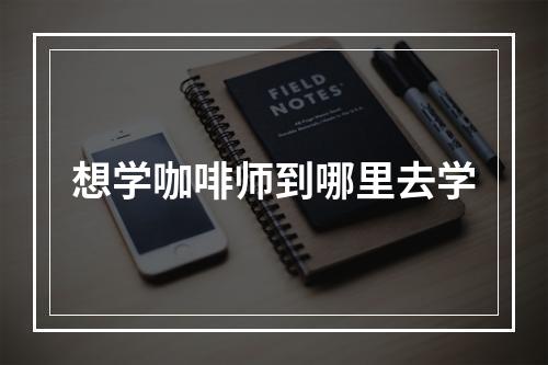 想学咖啡师到哪里去学