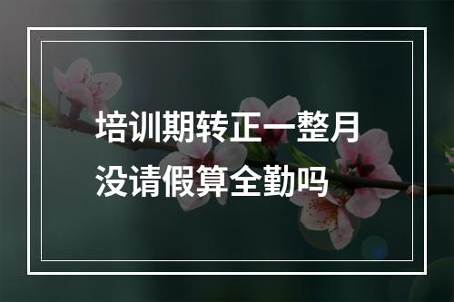 培训期转正一整月没请假算全勤吗