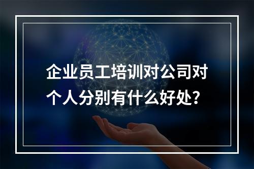 企业员工培训对公司对个人分别有什么好处？