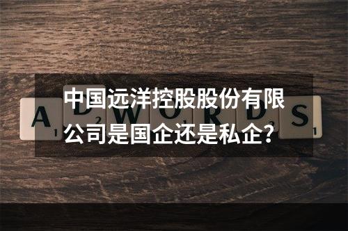 中国远洋控股股份有限公司是国企还是私企？