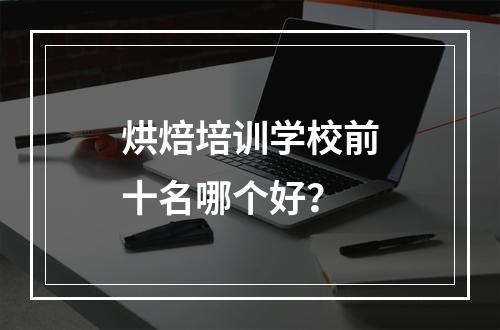 烘焙培训学校前十名哪个好？