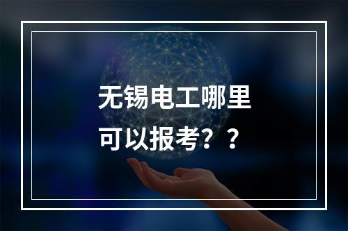 无锡电工哪里可以报考？？