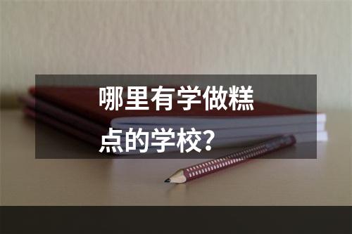 哪里有学做糕点的学校？