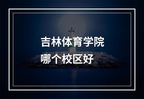 吉林体育学院哪个校区好